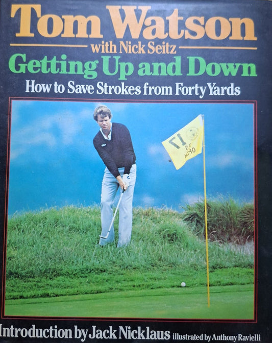 Getting Up and Down: How to Save Strokes from Forty Yards – Tom Watson